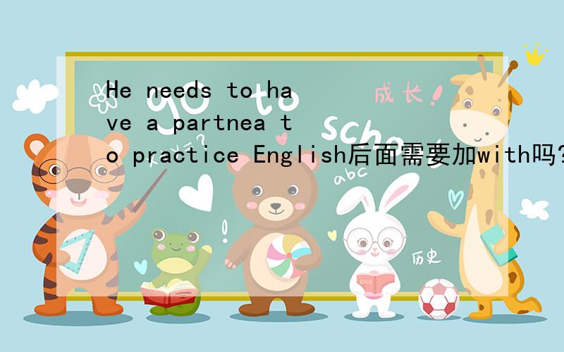 He needs to have a partnea to practice English后面需要加with吗?