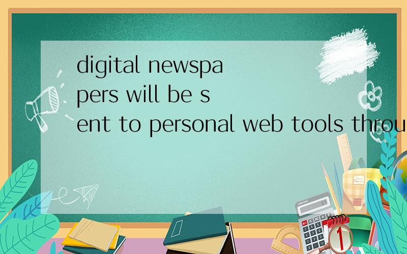 digital newspapers will be sent to personal web tools through the Internet 翻译