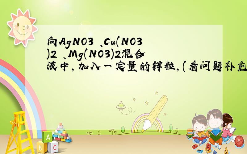 向AgNO3 、Cu(NO3)2 、Mg(NO3)2混合液中,加入一定量的锌粒,(看问题补充说明)向含AgNO3 、Cu(NO3)2 、Mg(NO3)2混合液中,加入一定量的锌粒,充分反应后过滤,向滤液中加稀盐酸,没有白色沉淀产生.则滤渣可