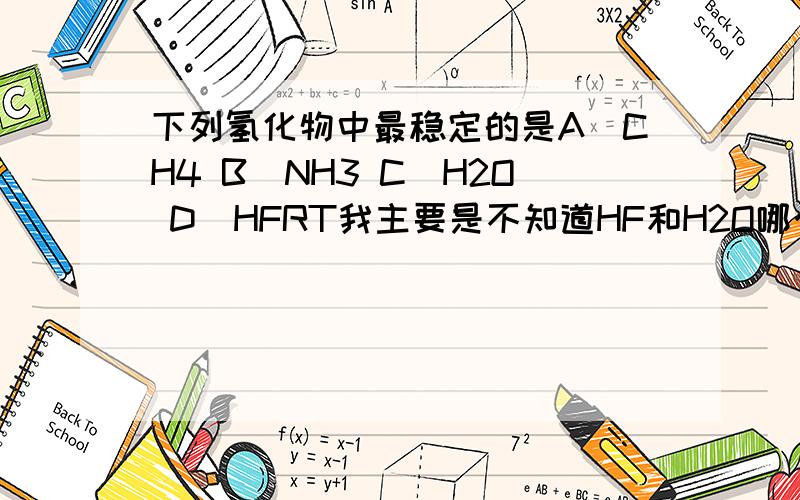 下列氢化物中最稳定的是A)CH4 B)NH3 C)H2O D)HFRT我主要是不知道HF和H2O哪个稳定