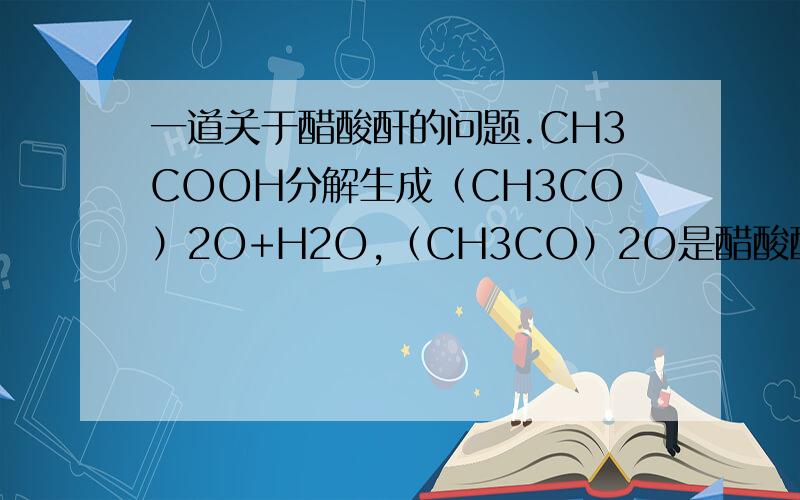 一道关于醋酸酐的问题.CH3COOH分解生成（CH3CO）2O+H2O,（CH3CO）2O是醋酸酐,但是不是酸性氧化物?