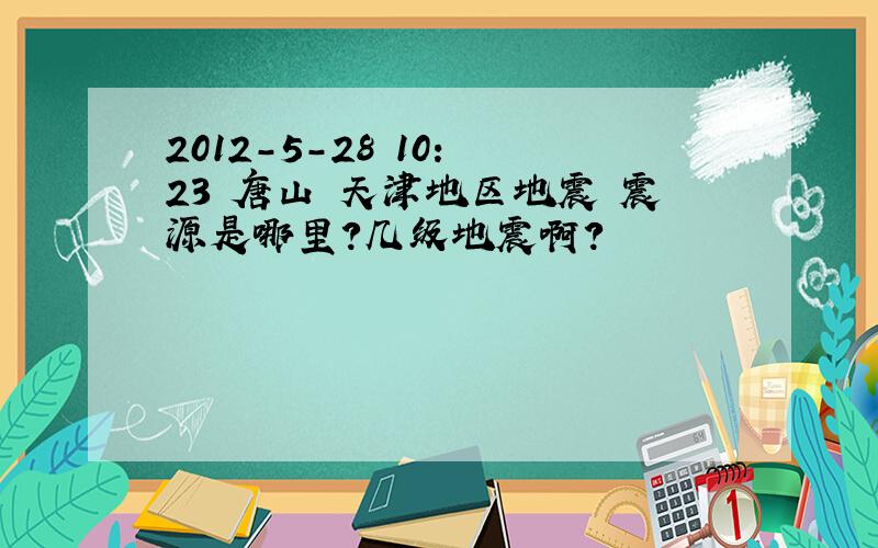 2012-5-28 10: 23 唐山 天津地区地震 震源是哪里?几级地震啊?