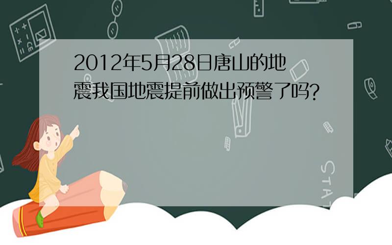 2012年5月28日唐山的地震我国地震提前做出预警了吗?