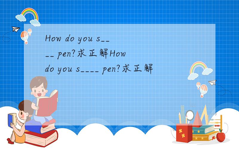 How do you s____ pen?求正解How do you s____ pen?求正解