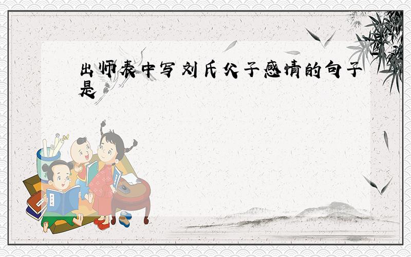 出师表中写刘氏父子感情的句子是