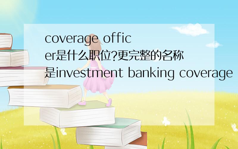 coverage officer是什么职位?更完整的名称是investment banking coverage officer, or relationship banker