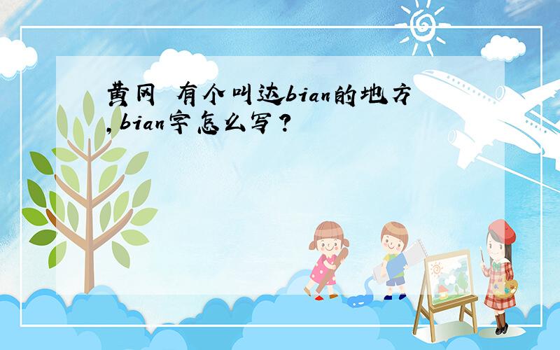 黄冈 有个叫达bian的地方,bian字怎么写?
