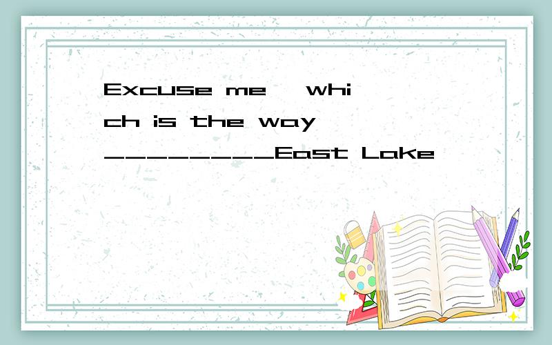 Excuse me ,which is the way ________East Lake