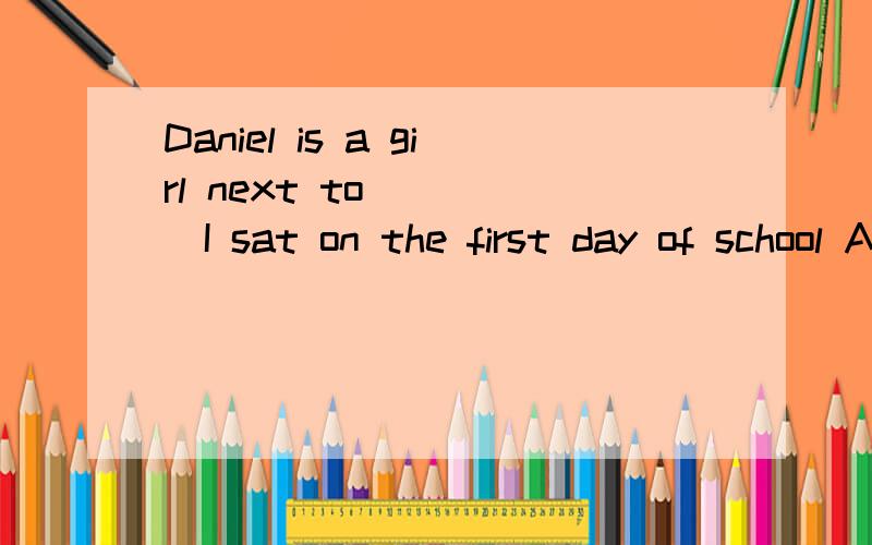 Daniel is a girl next to ____I sat on the first day of school A.her B.who C.whom D.which说下为什么