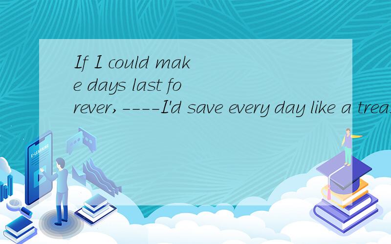If I could make days last forever,----I'd save every day like a treasure