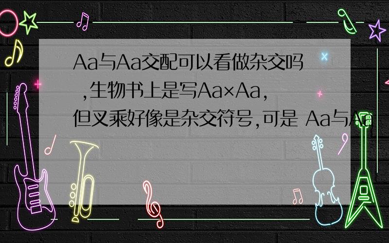 Aa与Aa交配可以看做杂交吗 ,生物书上是写Aa×Aa,但叉乘好像是杂交符号,可是 Aa与Aa