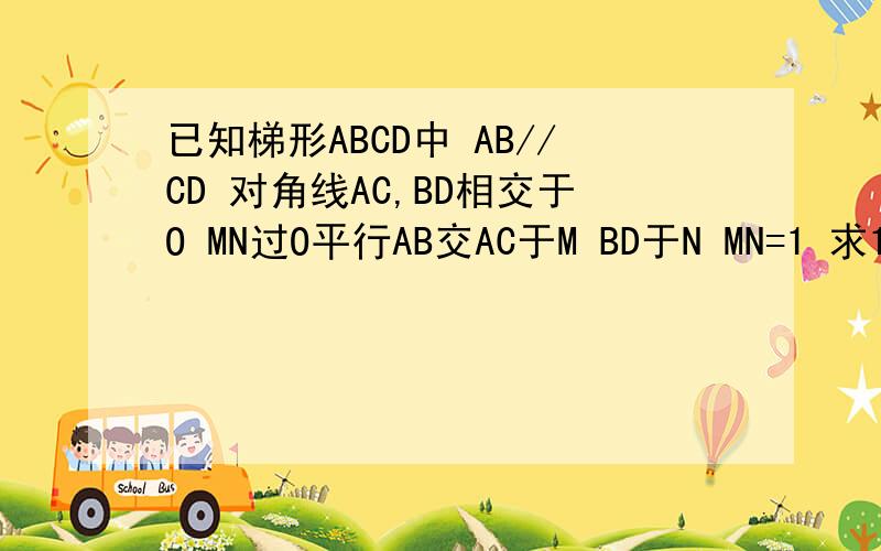 已知梯形ABCD中 AB//CD 对角线AC,BD相交于O MN过O平行AB交AC于M BD于N MN=1 求1/AB+1/CD的值