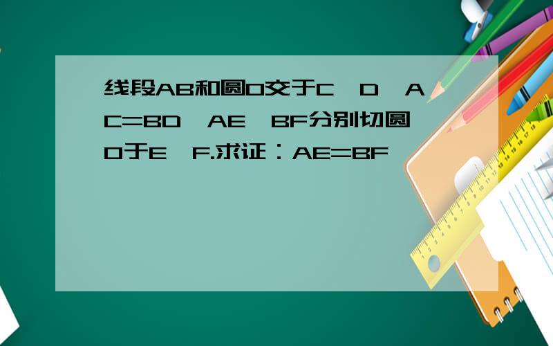 线段AB和圆O交于C,D,AC=BD,AE,BF分别切圆O于E,F.求证：AE=BF