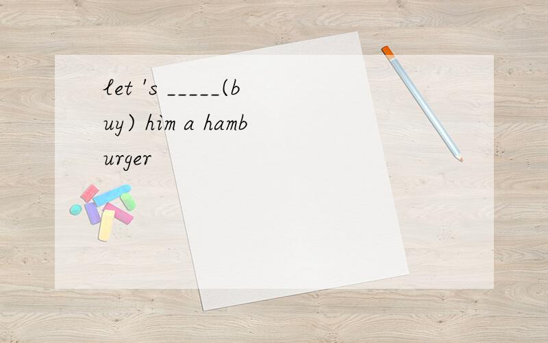 let 's _____(buy) him a hamburger