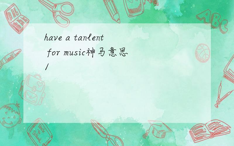 have a tanlent for music神马意思/