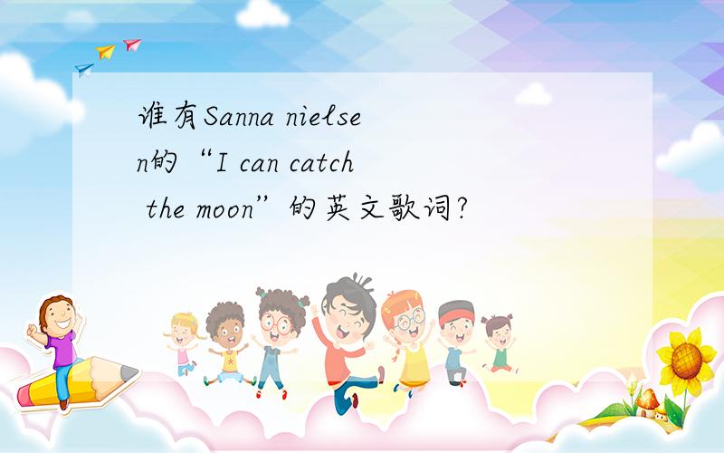 谁有Sanna nielsen的“I can catch the moon”的英文歌词?