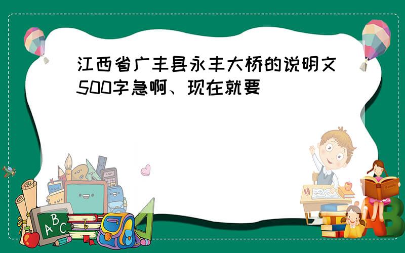 江西省广丰县永丰大桥的说明文500字急啊、现在就要