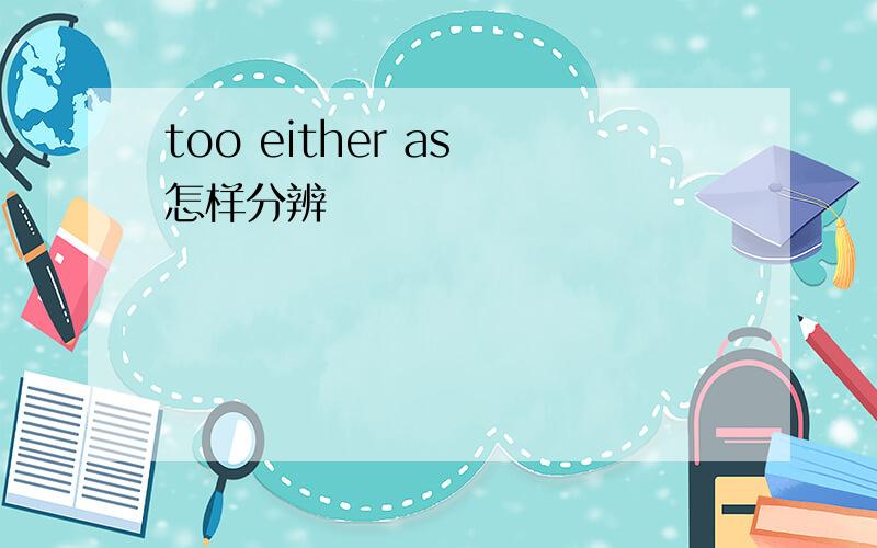 too either as 怎样分辨