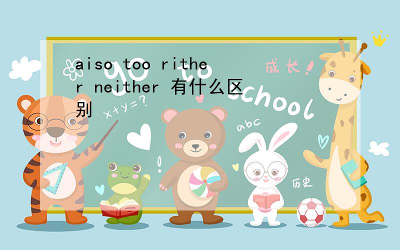 aiso too rither neither 有什么区别
