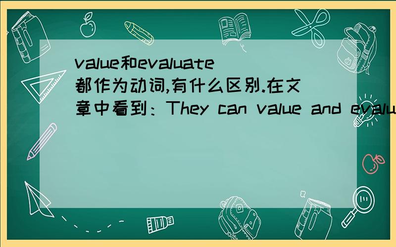 value和evaluate都作为动词,有什么区别.在文章中看到：They can value and evaluate conflicting views.kaixindtw,你给的是什么答案啊,随便看看也知道value这里做动词,还说做名词,真是无语.