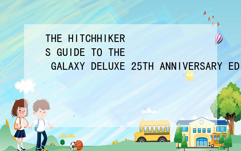THE HITCHHIKERS GUIDE TO THE GALAXY DELUXE 25TH ANNIVERSARY EDITION怎么样