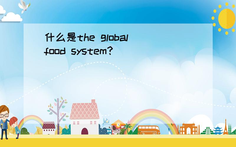什么是the global food system?