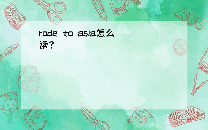 rode to asia怎么读?