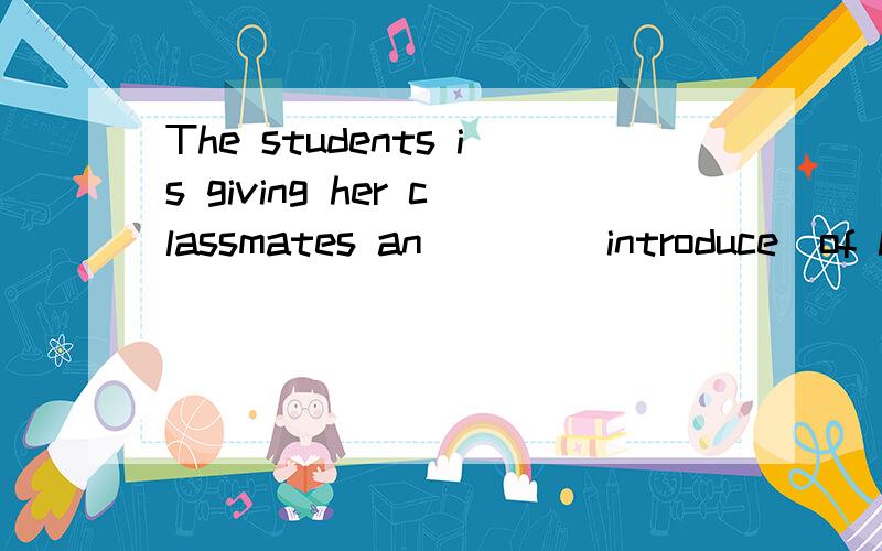 The students is giving her classmates an ___(introduce)of her beautiful hometown.