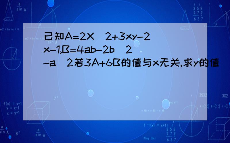 已知A=2X^2+3xy-2x-1,B=4ab-2b^2-a^2若3A+6B的值与x无关,求y的值
