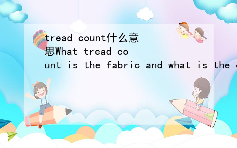 tread count什么意思What tread count is the fabric and what is the construction of the fabric?这话中的tread count是什么意思?