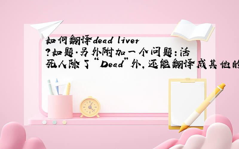 如何翻译dead liver?如题.另外附加一个问题：活死人除了“Dead”外,还能翻译成其他的单词吗?
