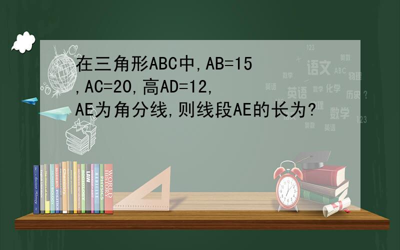 在三角形ABC中,AB=15,AC=20,高AD=12,AE为角分线,则线段AE的长为?