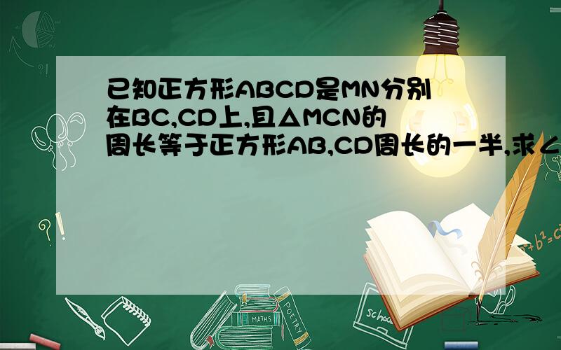 已知正方形ABCD是MN分别在BC,CD上,且△MCN的周长等于正方形AB,CD周长的一半,求∠MAN的度数.