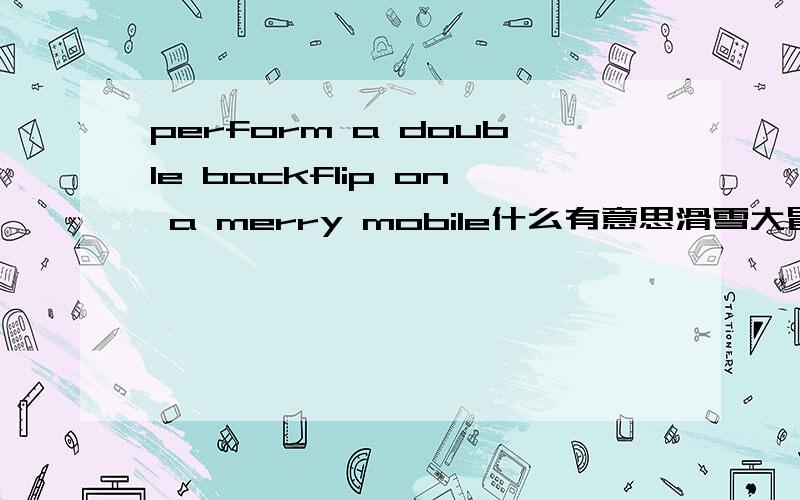 perform a double backflip on a merry mobile什么有意思滑雪大冒险里的