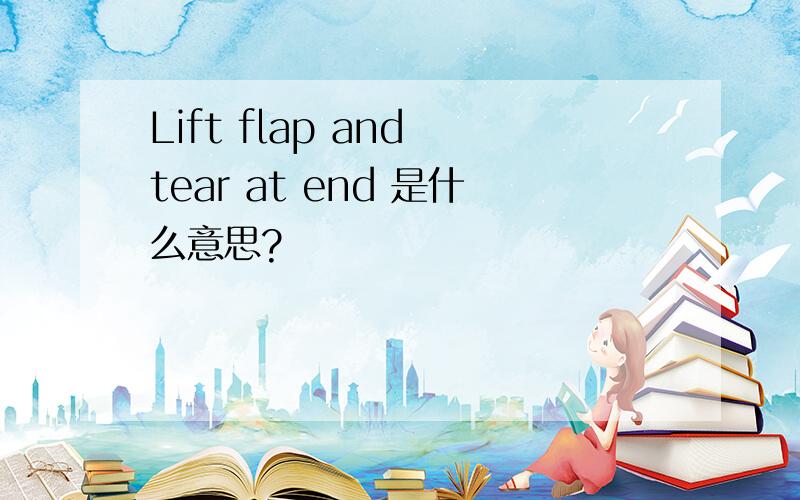 Lift flap and tear at end 是什么意思?