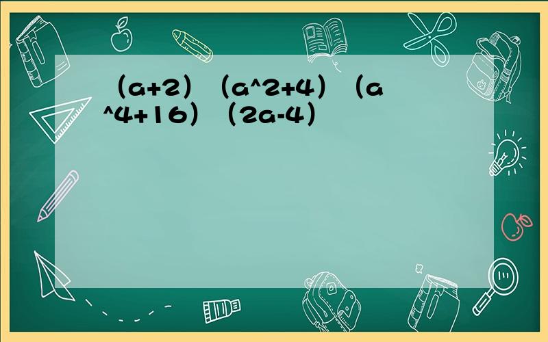 （a+2）（a^2+4）（a^4+16）（2a-4）