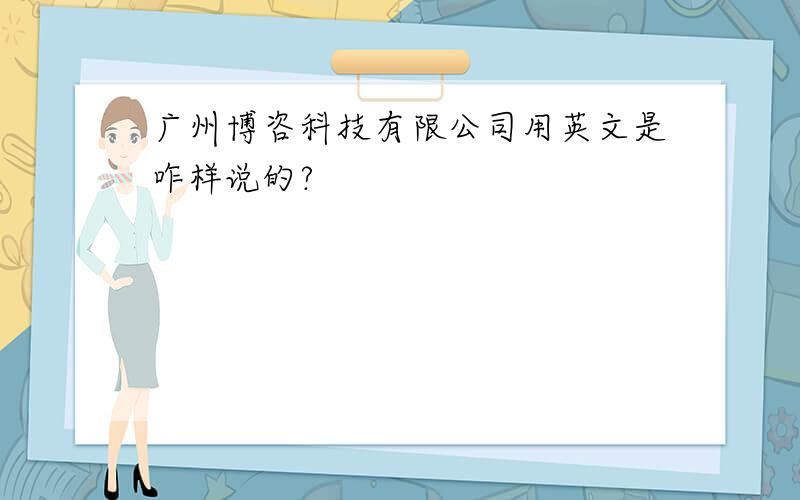 广州博咨科技有限公司用英文是咋样说的?
