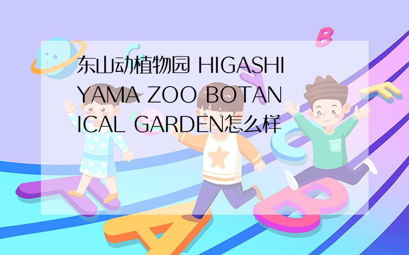 东山动植物园 HIGASHIYAMA ZOO BOTANICAL GARDEN怎么样