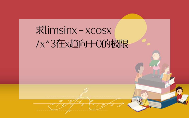 求limsinx-xcosx/x^3在x趋向于0的极限