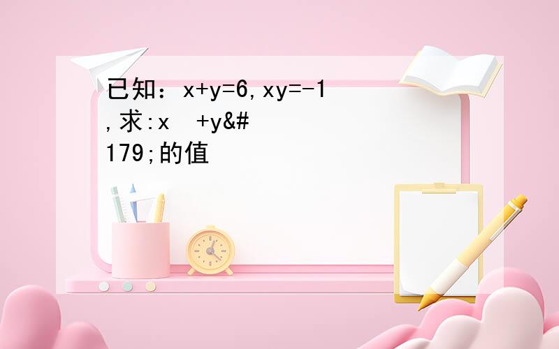已知：x+y=6,xy=-1,求:x³+y³的值