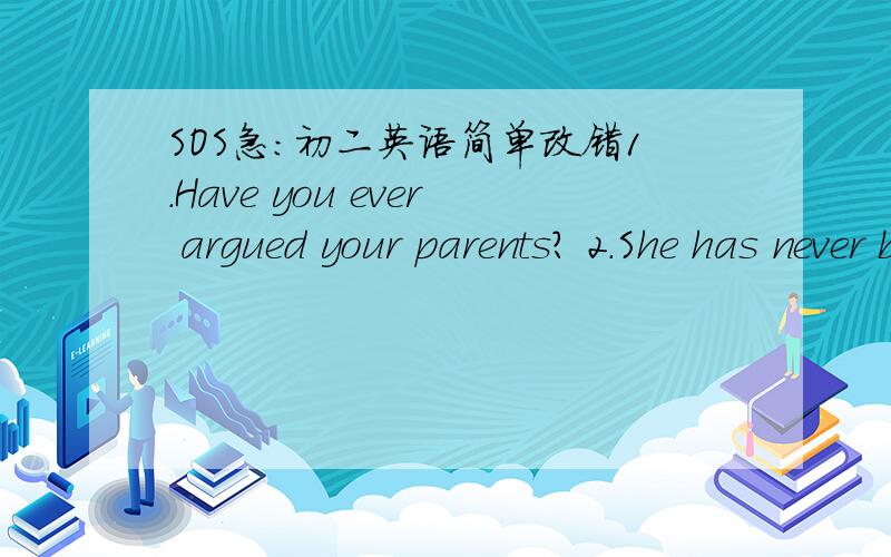 SOS急：初二英语简单改错1.Have you ever argued your parents? 2.She has never been to another cities in China 3.It's a fun to play with a pet 4.I need go home for a pair of shoes. 5.It was when I visited the zoo I liked penguins.