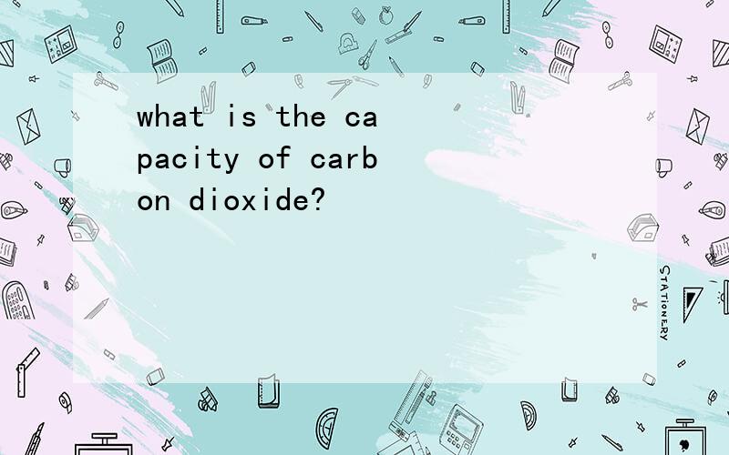 what is the capacity of carbon dioxide?