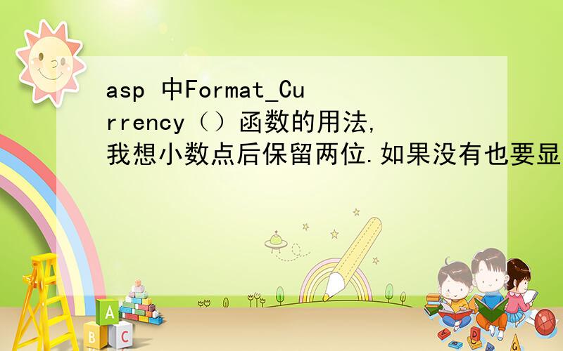 asp 中Format_Currency（）函数的用法,我想小数点后保留两位.如果没有也要显示为0.00为什麽?在使用时,只要是得到的数据长度没有超过4位,就没有带小数点两个零.并且都是整数.如:Format_Currency(All_