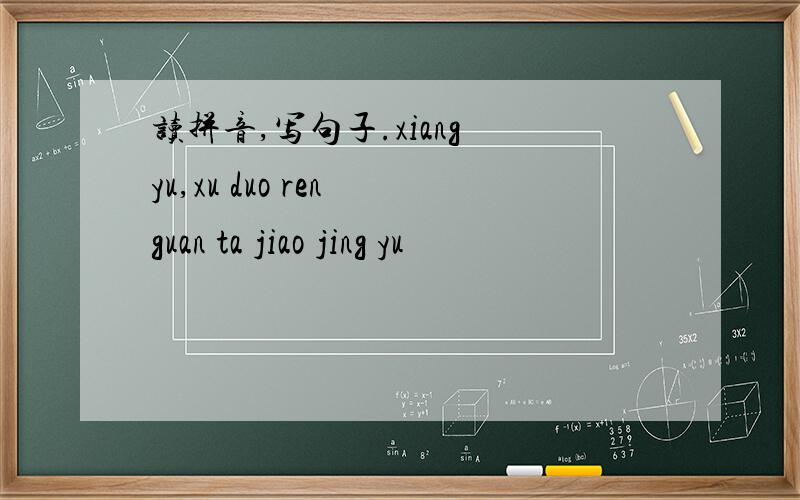 读拼音,写句子.xiang yu,xu duo ren guan ta jiao jing yu