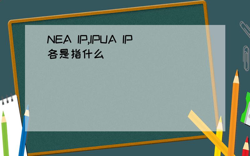 NEA IP,IPUA IP各是指什么