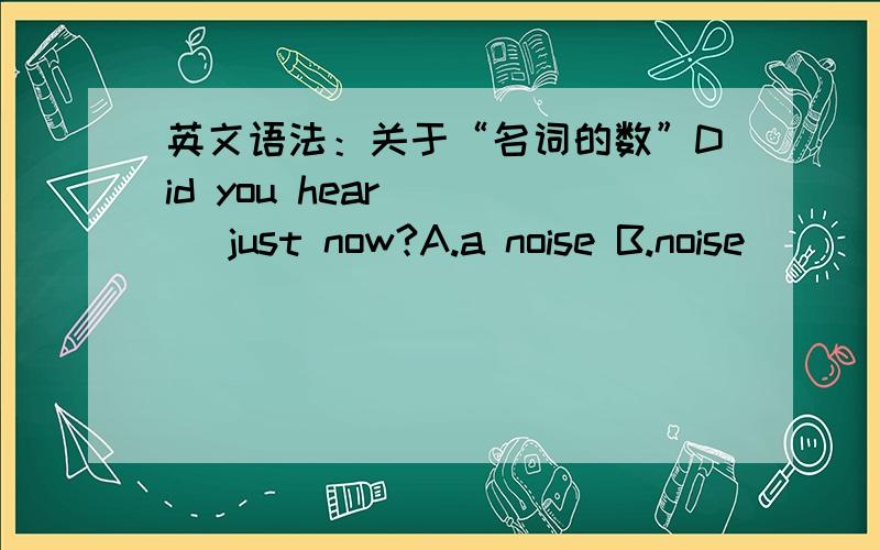英文语法：关于“名词的数”Did you hear ( ) just now?A.a noise B.noise