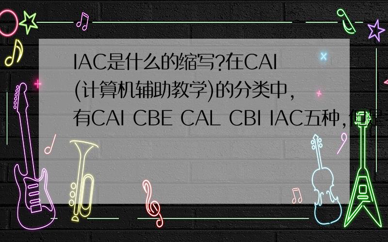 IAC是什么的缩写?在CAI(计算机辅助教学)的分类中,有CAI CBE CAL CBI IAC五种,但是我不知道IAC(计算机教育应用)是什么的缩写?中文意思必须是指:计算机教育应用