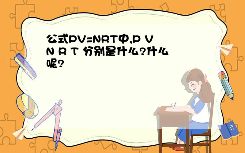 公式PV=NRT中,P V N R T 分别是什么?什么呢?
