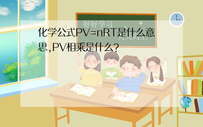 化学公式PV=nRT是什么意思,PV相乘是什么?