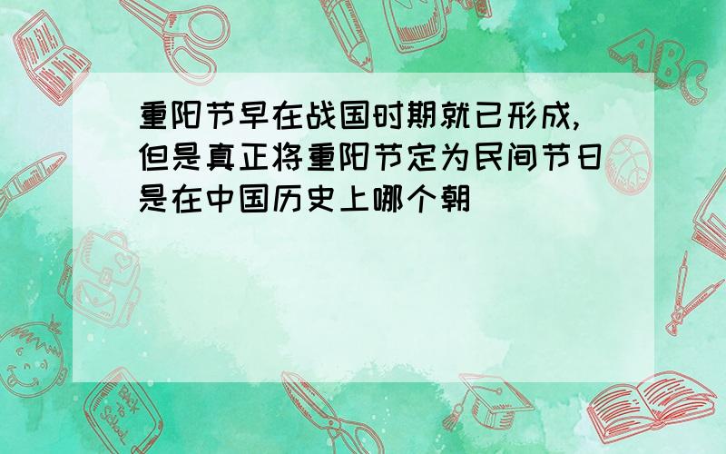 重阳节早在战国时期就已形成,但是真正将重阳节定为民间节日是在中国历史上哪个朝